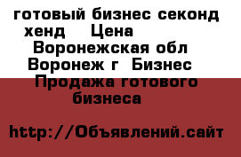 готовый бизнес секонд хенд  › Цена ­ 150 000 - Воронежская обл., Воронеж г. Бизнес » Продажа готового бизнеса   